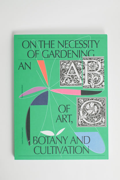On the Necessity of Gardening: An ABC of Art, Botany and Cultivation